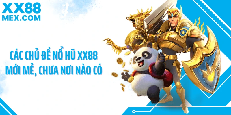 Các chủ đề nổ hũ XX88 mới mẻ, chưa nơi nào có