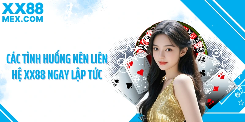 Các tình huống nên liên hệ XX88 ngay lập tức