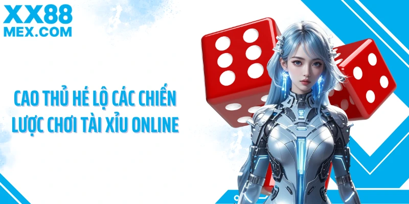 Cao thủ hé lộ các chiến lược chơi tài xỉu online