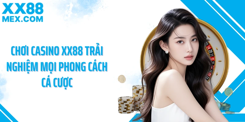 Chơi Casino XX88 trải nghiệm mọi phong cách cá cược