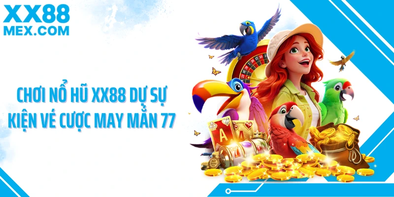 Chơi nổ hũ XX88 dự sự kiện vé cược may mắn 77