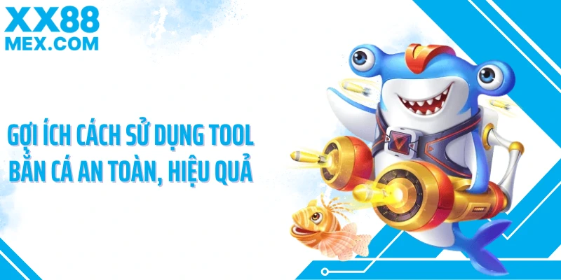Gợi ích cách sử dụng tool bắn cá an toàn, hiệu quả