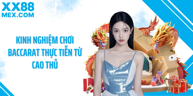 Kinh nghiệm chơi baccarat thực tiễn từ cao thủ