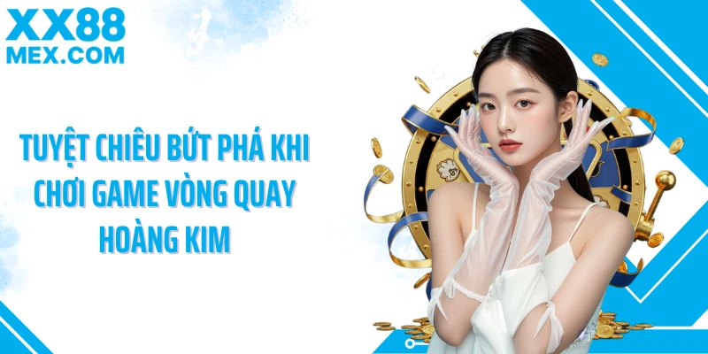 Tuyệt chiêu bứt phá khi chơi game vòng quay hoàng kim